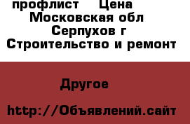 профлист  › Цена ­ 520 - Московская обл., Серпухов г. Строительство и ремонт » Другое   